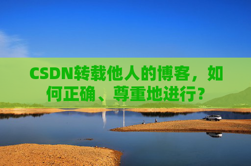 CSDN转载他人的博客，如何正确、尊重地进行？