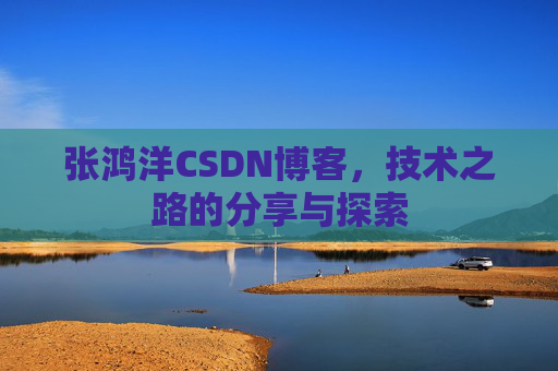 张鸿洋CSDN博客，技术之路的分享与探索