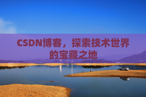 CSDN博客，探索技术世界的宝藏之地