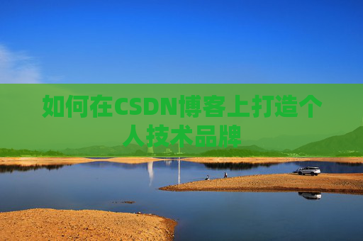 如何在CSDN博客上打造个人技术品牌