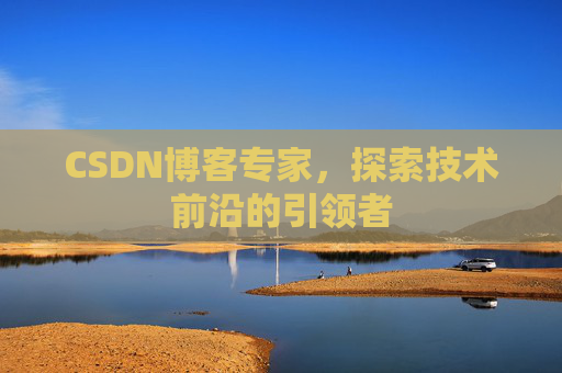 CSDN博客专家，探索技术前沿的引领者