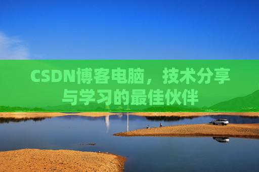 CSDN博客电脑，技术分享与学习的最佳伙伴